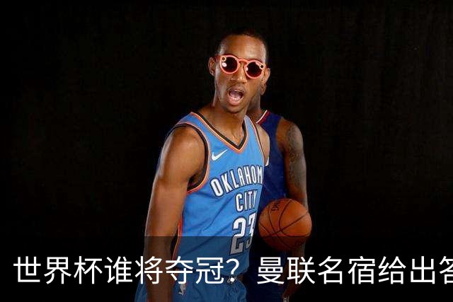 世界杯谁将夺冠？曼联名宿给出答案，葡萄牙无希望，一队有望成黑马