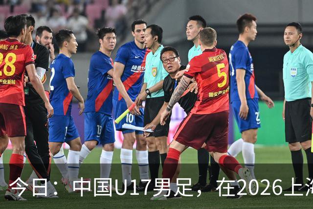 今日：中国U17男足，在2026上海明日之星冠军杯上