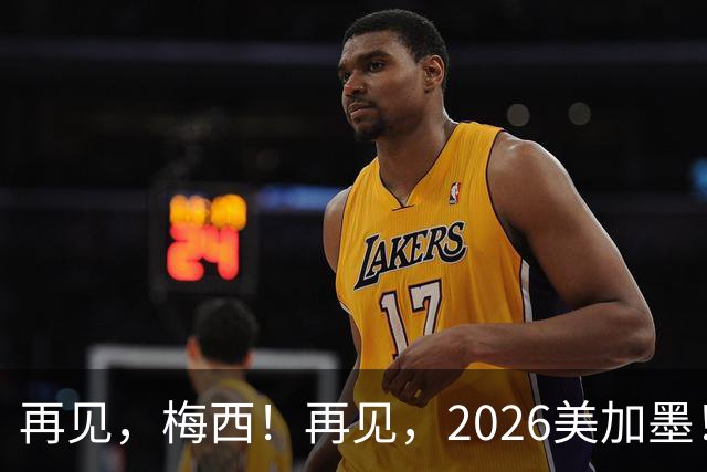 再见，梅西！再见，2026美加墨！曲终人未散，岁月已成歌——