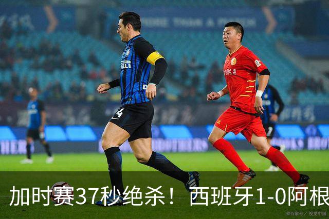 加时赛37秒绝杀！西班牙1-0阿根廷夺得世界杯冠军