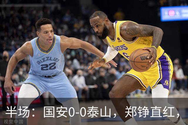 半场：国安0-0泰山，郑铮直红，张玉宁进球被吹