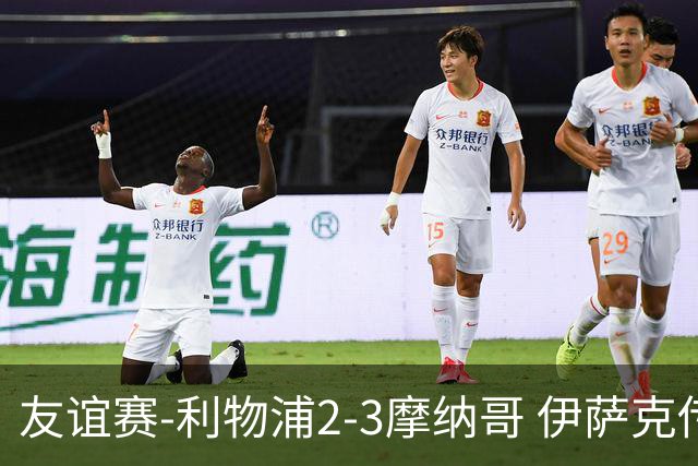 友谊赛-利物浦2-3摩纳哥 伊萨克传射维尔茨破门 范戴克送点