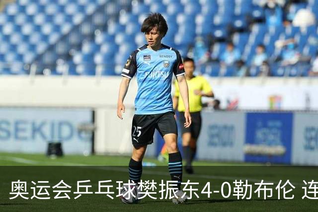 奥运会乒乓球樊振东4-0勒布伦 连续2届进男单决赛