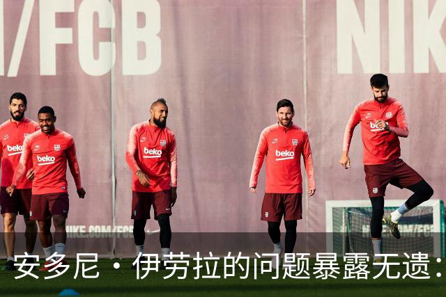 安多尼·伊劳拉的问题暴露无遗：12名球员将缺席新利物浦主帅首战