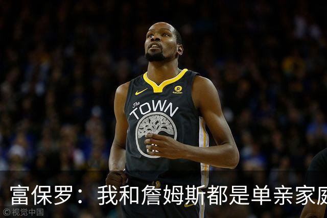 富保罗：我和詹姆斯都是单亲家庭&母亲很年轻 我们最开始因此投缘