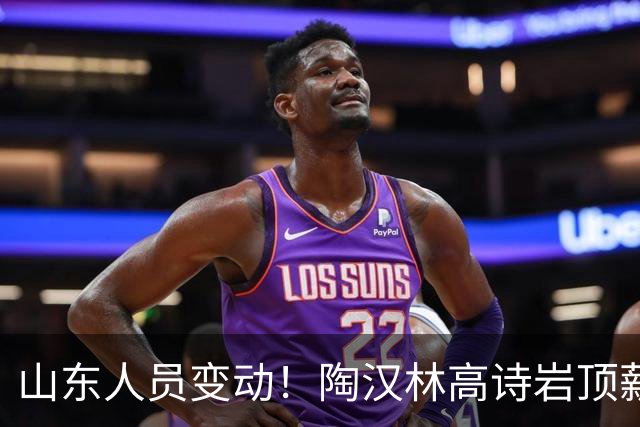山东人员变动！陶汉林高诗岩顶薪续约，陈培东留队，刘毅加盟NBL