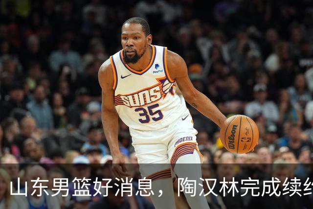 山东男篮好消息，陶汉林完成续约，2新援有望首秀，祝铭震斗旧主