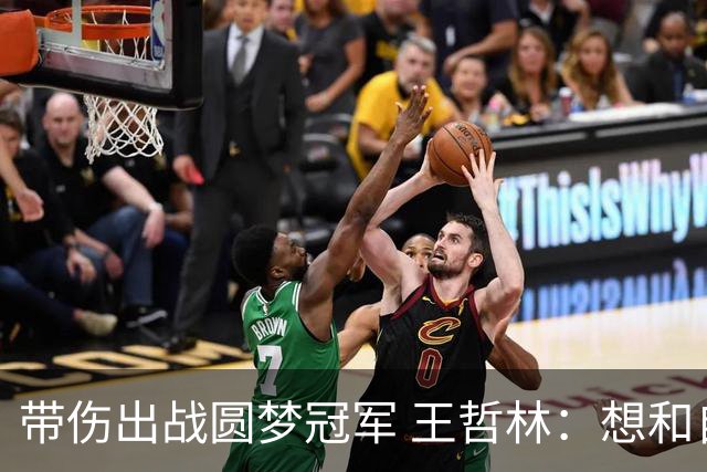 带伤出战圆梦冠军 王哲林：想和自己说一句谢谢