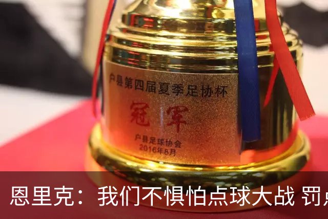 恩里克：我们不惧怕点球大战 罚点球不是靠运气