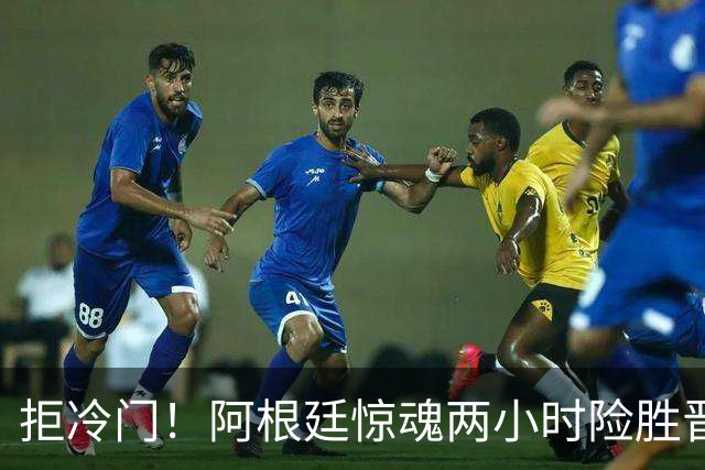 拒冷门！阿根廷惊魂两小时险胜晋级 这么踢保送签也不稳
