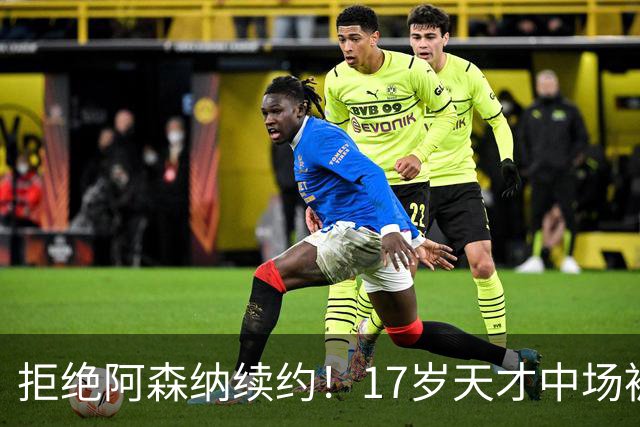 拒绝阿森纳续约！17岁天才中场被曼城挖走 枪手青训再失瑰宝
