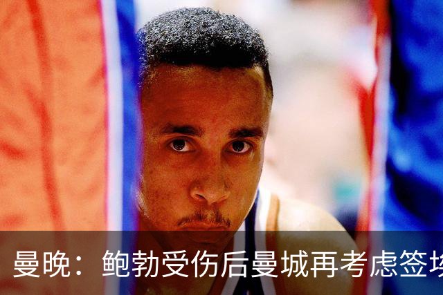 曼晚：鲍勃受伤后曼城再考虑签埃泽
