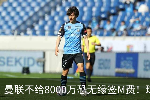 曼联不给8000万恐无缘签M费！球员拒绝表态只去红魔，也愿加盟热刺