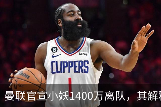 曼联官宣小妖1400万离队，其解释转会理由！新二门复出时间已确定