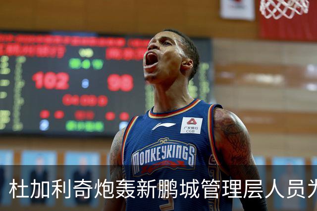 杜加利奇炮轰新鹏城管理层人员为“小丑”：他因自身专业匮乏毁掉了球队