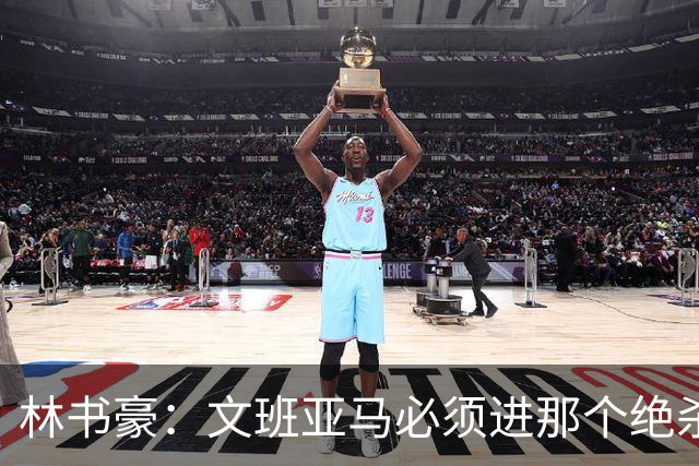 林书豪：文班亚马必须进那个绝杀球 两三年后他再投肯定能进