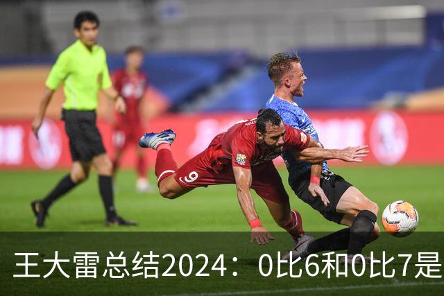 王大雷总结2024：0比6和0比7是我不断提升的动力