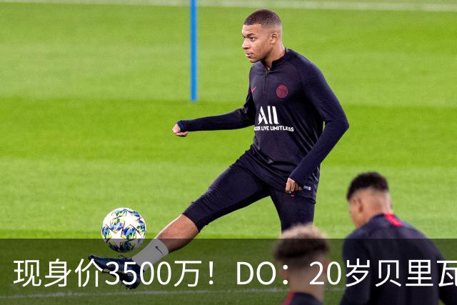 现身价3500万！DO：20岁贝里瓦尔已告知热刺今夏想离队寻求新挑战
