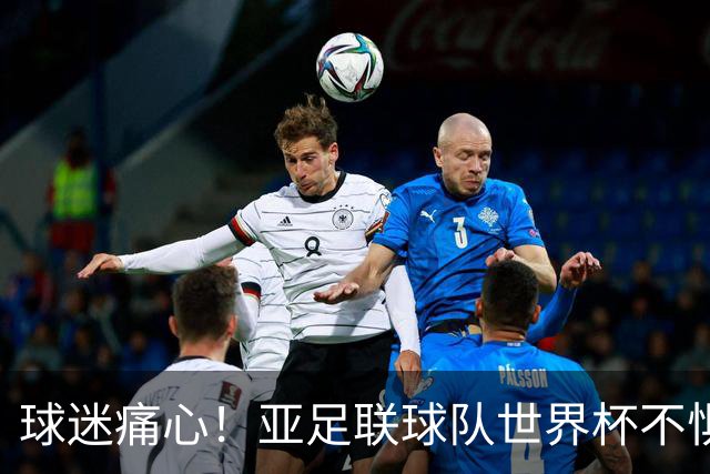 球迷痛心！亚足联球队世界杯不惧欧洲强敌 国足都赢不了泰国