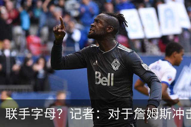 联手字母？记者：对于詹姆斯冲击总冠军而言 热火是最优去处