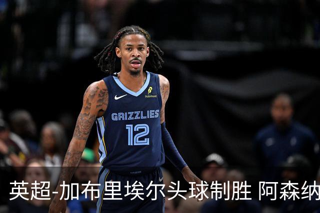 英超-加布里埃尔头球制胜 阿森纳1-0热刺