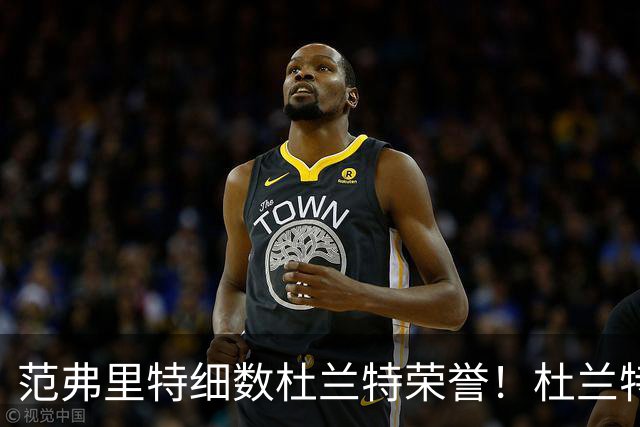 范弗里特细数杜兰特荣誉！杜兰特笑称本该有三个总冠军