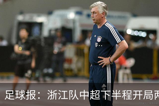 足球报：浙江队中超下半程开局两连败，但内部依然力挺主帅罗斯