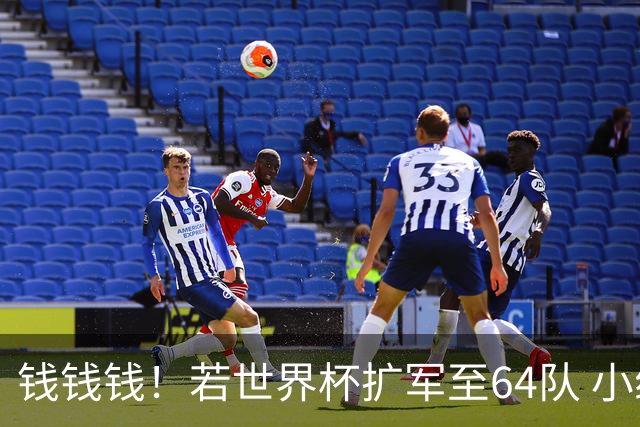 钱钱钱！若世界杯扩军至64队 小组赛或沦为跨大洲预选赛