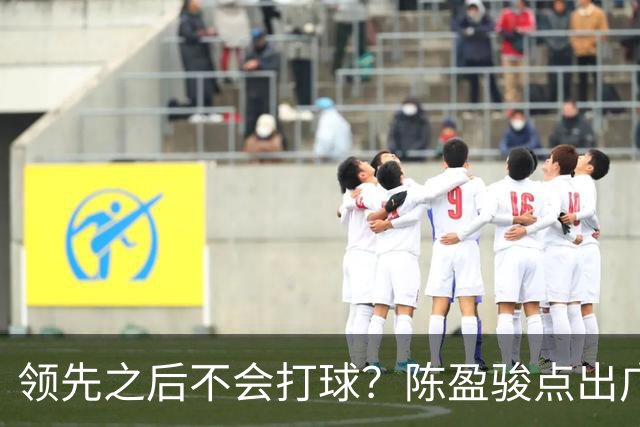 领先之后不会打球？陈盈骏点出广州队老问题