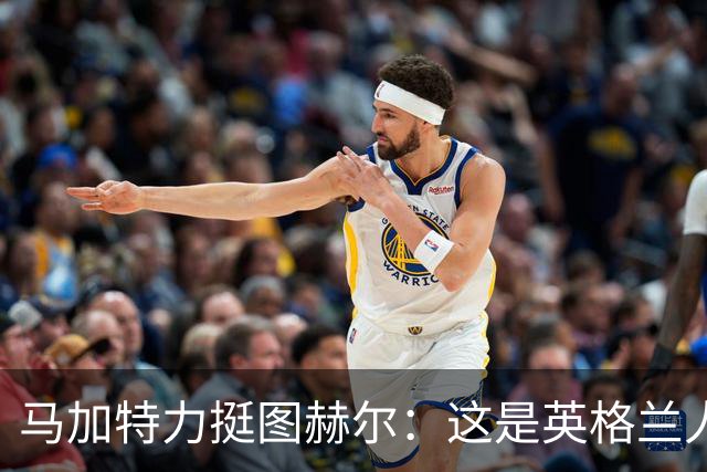 马加特力挺图赫尔：这是英格兰人几十年都没见过的表现