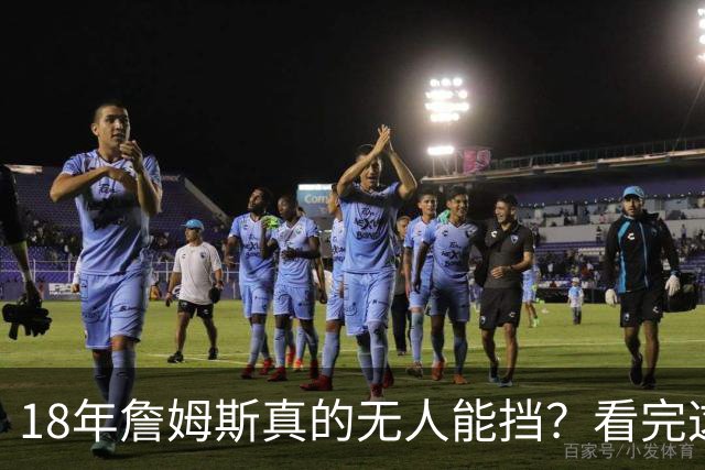 18年詹姆斯真的无人能挡？看完这3轮季后赛细节，彻底颠覆认知
