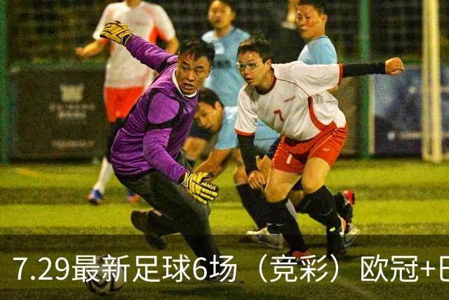 7.29最新足球6场（竞彩）欧冠+巴西甲分析+比分！