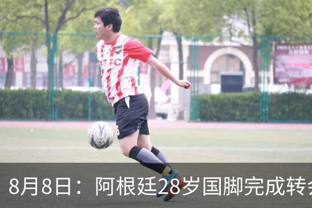 8月8日：阿根廷28岁国脚完成转会，踢完世界杯就被卖了！离开西甲加盟意甲