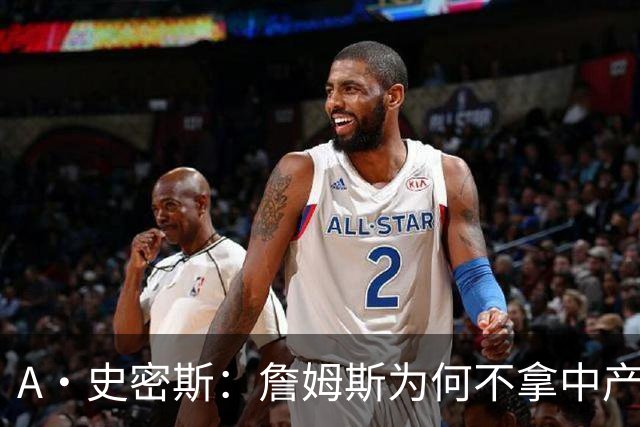 A·史密斯：詹姆斯为何不拿中产联手库里？他们能让NBA火爆全球