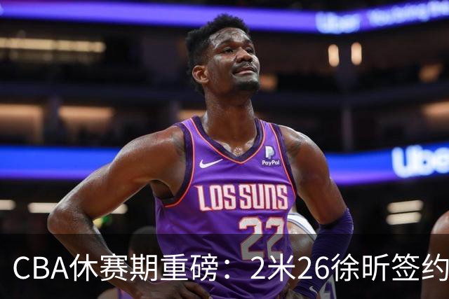 CBA休赛期重磅：2米26徐昕签约顶级经纪公司，全明星票王徐杰70万年薪自费赴美特训