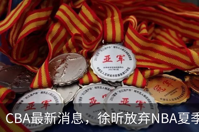 CBA最新消息，徐昕放弃NBA夏季联赛邀请，孙悦现身周杰伦演唱会！