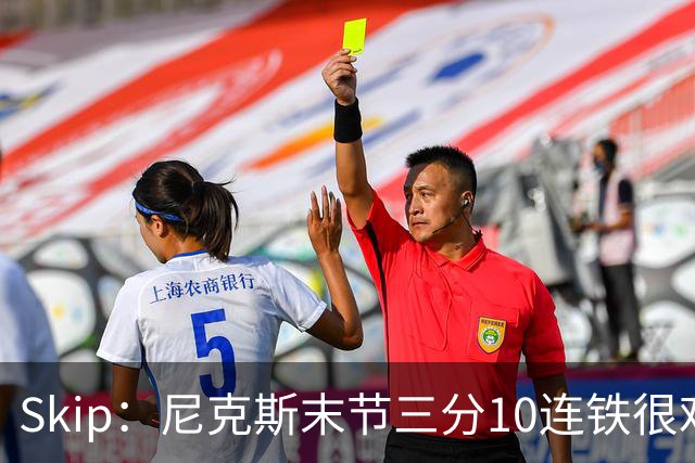 Skip：尼克斯末节三分10连铁很难逆转 卡斯尔致命三分杀死比赛