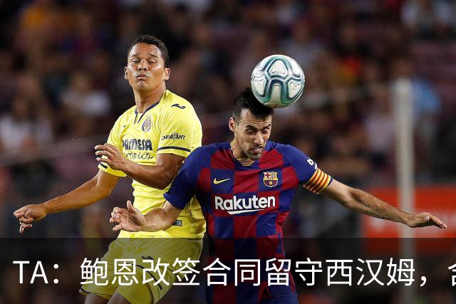 TA：鲍恩改签合同留守西汉姆，含升级失败解约条款